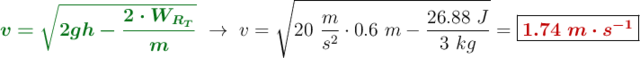 {\color[RGB]{2,112,20}{\bm{v = \sqrt{2gh - \frac{2\cdot W_{R_T}}{m}}}}}\ \to\ v = \sqrt{20\ \frac{m}{s^2}\cdot 0.6\ m - \frac{26.88\ J}{3\ kg}} = \fbox{\color[RGB]{192,0,0}{\bm{1.74\ m\cdot s^{-1}}}}