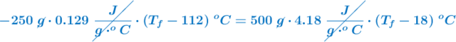 \color[RGB]{0,112,192}{\bm{-250\ \cancel{g}\cdot 0.129\ \cancel{\frac{J}{g\cdot ^oC}}\cdot (T_f - 112)\ ^oC = 500\ \cancel{g}\cdot 4.18\ \cancel{\frac{J}{g\cdot ^oC}}\cdot (T_f - 18)\ ^oC}}