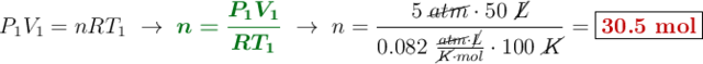 P_1V_1 = nRT_1\ \to\ {\color[RGB]{2,112,20}{\bm{n = \frac{P_1V_1}{RT_1}}}}\ \to\ n = \frac{5\ \cancel{atm}\cdot 50\ \cancel{L}}{0.082\ \frac{\cancel{atm}\cdot \cancel{L}}{\cancel{K}\cdot mol}\cdot 100\ \cancel{K}} = \fbox{\color[RGB]{192,0,0}{\bf 30.5\ mol}}