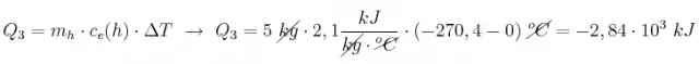 Q_3 = m_h\cdot c_e(h)\cdot \Delta T\ \to\ Q_3 = 5\ \cancel{kg}\cdot 2,1\frac{kJ}{\cancel{kg}\cdot \cancel{^oC}}\cdot (-270,4 - 0)\ \cancel{^oC} = -2,84\cdot 10^3\ kJ