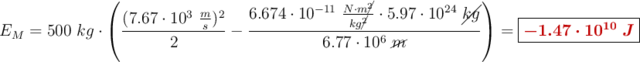 E_M = 500\ kg\cdot \left(\frac{(7.67\cdot 10^3\ \frac{m}{s})^2}{2} - \frac{6.674\cdot 10^{-11}\ \frac{N\cdot m\cancel{^2}}{kg\cancel{^2}}\cdot 5.97\cdot 10^{24}\ \cancel{kg}}{6.77\cdot 10^6\ \cancel{m}}\right) = \fbox{\color[RGB]{192,0,0}{\bm{-1.47\cdot 10^{10}\ J}}}