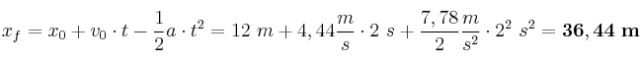x_f = x_0 + v_0\cdot t - \frac{1}{2}a\cdot t^2 = 12\ m + 4,44\frac{m}{s}\cdot 2\ s + \frac{7,78}{2}\frac{m}{s^2}\cdot 2^2\ s^2 = \bf 36,44\ m
