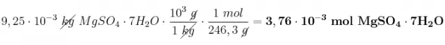 9,25\cdot 10^{-3}\ \cancel{kg}\ MgSO_4\cdot 7H_2O\cdot \frac{10^3\ \cancel{g}}{1\ \cancel{kg}}\cdot \frac{1\ mol}{246,3\ \cancel{g}} = \bf 3,76\cdot 10^{-3}\ mol\ MgSO_4\cdot 7H_2O