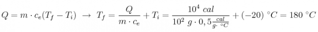 Q = m\cdot c_e(T_f - T_i)\ \to\ T_f = \frac{Q}{m\cdot c_e} + T_i = \frac{10^4\ cal}{10^2\ g\cdot 0,5\frac{cal}{g\cdot\ ^\circ C}} + (-20)\ ^\circ C = 180\ ^\circ C