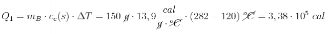 Q_1 = m_B\cdot c_e(s)\cdot \Delta T = 150\ \cancel{g}\cdot 13,9\frac{cal}{\cancel{g}\cdot \cancel{^oC}}\cdot (282 - 120)\ \cancel{^oC} = 3,38\cdot 10^5\ cal