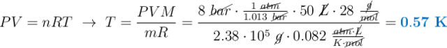 PV = nRT\ \to\ T = \frac{PVM}{mR} = \frac{8\ \cancel{bar}\cdot \frac{1\ \cancel{atm}}{1.013\ \cancel{bar}}\cdot 50\ \cancel{L}\cdot 28\ \frac{\cancel{g}}{\cancel{mol}}}{2.38\cdot 10^5\ \cancel{g}\cdot 0.082\ \frac{\cancel{atm}\cdot \cancel{L}}{K\cdot \cancel{mol}}} = \color[RGB]{0,112,192}{\bf 0.57\ K}