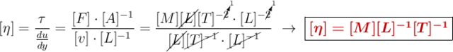 [\eta] = \frac{\tau}{\frac{du}{dy}} = \frac{[F]\cdot [A]^{-1}}{[v]\cdot [L]^{-1}} = \frac{[M]\cancel{[L]}[T]^{-\cancelto{1}{2}}\cdot [L]^{-\cancelto{1}{2}}}{\cancel{[L]}\cancel{[T]^{-1}}\cdot \cancel{[L]^{-1}}}\ \to\ \fbox{\color[RGB]{192,0,0}{\bm{[\eta] = [M][L]^{-1}[T]^{-1}}}}