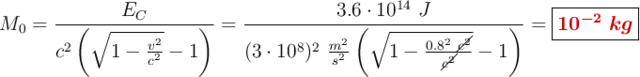 M_0 = \frac{E_C}{c^2\left(\sqrt{1 - \frac{v^2}{c^2}} - 1\right)} = \frac{3.6\cdot 10^{14}\ J}{(3\cdot 10^8)^2\ \frac{m^2}{s^2}\left(\sqrt{1 - \frac{0.8^2\ \cancel{c^2}}{\cancel{c^2}}} - 1\right)} = \fbox{\color[RGB]{192,0,0}{\bm{10^{-2}\ kg}}}