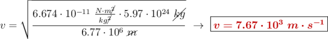 v = \sqrt{\frac{6.674\cdot 10^{-11}\ \frac{N\cdot m\cancel{^2}}{kg\cancel{^2}}\cdot 5.97\cdot 10^{24}\ \cancel{kg}}{6.77\cdot 10^6\ \cancel{m}}}\ \to\ \fbox{\color[RGB]{192,0,0}{\bm{v = 7.67\cdot 10^3\ m\cdot s^{-1}}}}