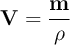 \bf V  = \frac{m}{\rho}