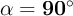 \bf \alpha = 90^\circ