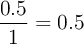 \frac{0.5}{1}= 0.5