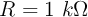 R = 1\ k\Omega