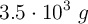 3.5\cdot 10^3\ g