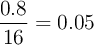 \frac{0.8}{16}= 0.05