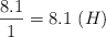 \frac{8.1}{1} = 8.1\ (H)