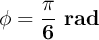 \bf \phi = \frac {\pi}{6}\ rad