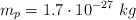 m_p = 1.7\cdot 10^{-27}\ kg