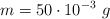 m  = 50\cdot 10^{-3}\ g