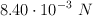 8.40\cdot 10^{-3}\ N