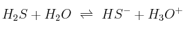 H_2S + H_2O\ \rightleftharpoons\ HS^- + H_3O^+ H_2S + H_2O\ \rightleftharpoons\ HS^- + H_3O^+