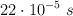 22 \cdot 10^{-5}\ s