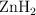\ce{ZnH2}