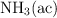 \ce{NH_3(ac)}