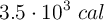3.5 \cdot 10^3\ cal