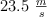 23.5 \ \textstyle{m\over s}