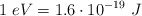 1\ eV = 1.6\cdot 10^{-19}\ J
