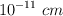 10^{-11}\  cm