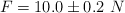 F = 10.0\pm 0.2\ N