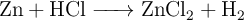 \ce{Zn + HCl -> ZnCl2 + H2}