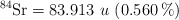 \ce{^84Sr} = 83.913\ u\ (0.560\ \%)