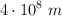 4\cdot 10^8\ m