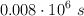 0.008\cdot 10^6\ s