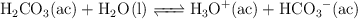 \ce{H2CO3(ac) + H2O(l) <=> H3O^+(ac) + HCO3-(ac)}