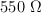 550\ \Omega