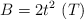 B = 2t^2\ (T)