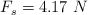 F_s = 4.17\ N