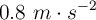 0.8\ m\cdot s^{-2}