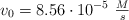 v_0  = 8.56\cdot 10^{-5}\ \textstyle{M\over s}