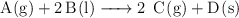 \ce{A(g) + 2B(l) -> 2\ C(g) + D(s)}