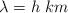 \lambda  = h\ km