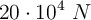 20 \cdot 10^4\ N