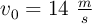 v_0  = 14\ \textstyle{m\over s}