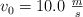 v_0 = 10.0\ \textstyle{m\over s}