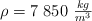 \rho = 7\ 850\ \textstyle{kg\over m^3}