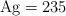 \ce{Ag} = 235